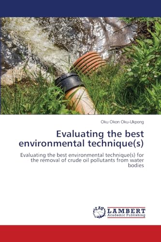 Evaluating the best environmental technique(s): Evaluating the best environmental technique(s) for the removal of crude oil pollutants from water bodies von LAP LAMBERT Academic Publishing