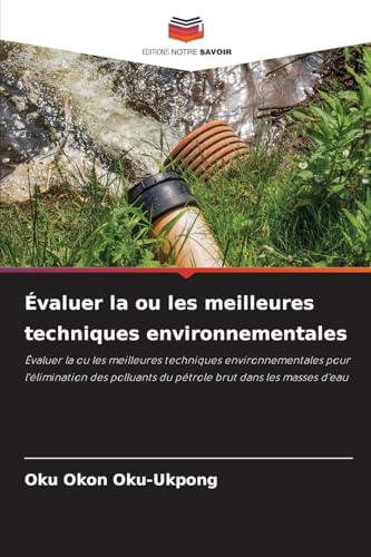 Évaluer la ou les meilleures techniques environnementales: Évaluer la ou les meilleures techniques environnementales pour l'élimination des polluants du pétrole brut dans les masses d'eau von Editions Notre Savoir