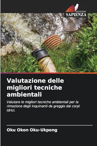 Valutazione delle migliori tecniche ambientali: Valutare le migliori tecniche ambientali per la rimozione degli inquinanti da greggio dai corpi idrici. von Edizioni Sapienza