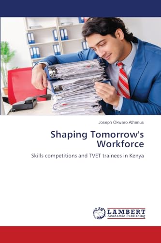 Shaping Tomorrow's Workforce: Skills competitions and TVET trainees in Kenya von LAP LAMBERT Academic Publishing