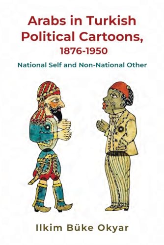 Arabs in Turkish Political Cartoons, 1876-1950: National Self and Non-National Other (Contemporary Issues in the Middle East) von Syracuse University Press