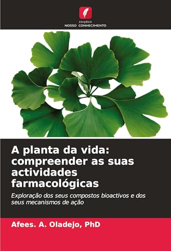 A planta da vida: compreender as suas actividades farmacológicas: Exploração dos seus compostos bioactivos e dos seus mecanismos de ação von Edições Nosso Conhecimento