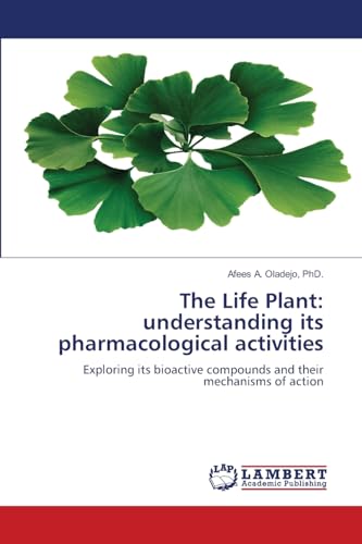 The Life Plant: understanding its pharmacological activities: Exploring its bioactive compounds and their mechanisms of action von LAP LAMBERT Academic Publishing