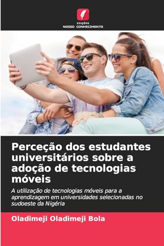 Perceção dos estudantes universitários sobre a adoção de tecnologias móveis: A utilização de tecnologias móveis para a aprendizagem em universidades selecionadas no sudoeste da Nigéria von Edições Nosso Conhecimento