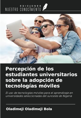 Percepción de los estudiantes universitarios sobre la adopción de tecnologías móviles: El uso de tecnologías móviles para el aprendizaje en universidades seleccionadas del suroeste de Nigeria von Ediciones Nuestro Conocimiento