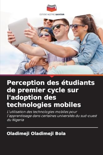 Perception des étudiants de premier cycle sur l'adoption des technologies mobiles: L'utilisation des technologies mobiles pour l'apprentissage dans certaines universités du sud-ouest du Nigeria von Editions Notre Savoir