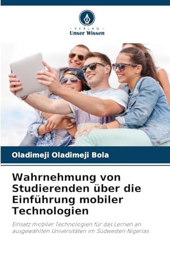 Wahrnehmung von Studierenden über die Einführung mobiler Technologien: Einsatz mobiler Technologien für das Lernen an ausgewählten Universitäten im Südwesten Nigerias von Verlag Unser Wissen