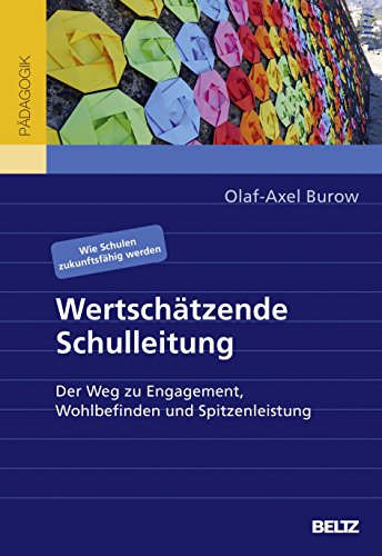 Wertschätzende Schulleitung: Der Weg zu Engagement, Wohlbefinden und Spitzenleistung. Wie Schulen zukunftsfähig werden Wertschätzende Schulleitung: Der Weg zu Engagement, Wohlbefinden und Spitzenleistung. Wie Schulen zukunftsfähig werden