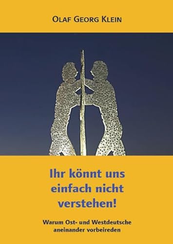 Ihr könnt uns einfach nicht verstehen!: Warum Ost- und Westdeutsche aneinander vorbeireden