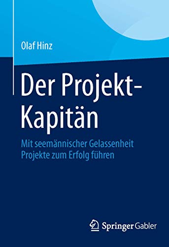 Der Projekt-Kapitän: Mit seemännischer Gelassenheit Projekte zum Erfolg führen von Springer