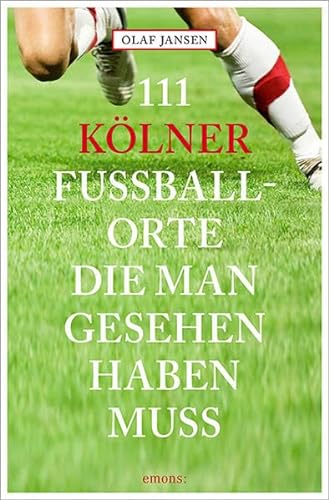 111 Kölner Fussballorte, die man gesehen haben muss: Reiseführer (111 Orte ...)