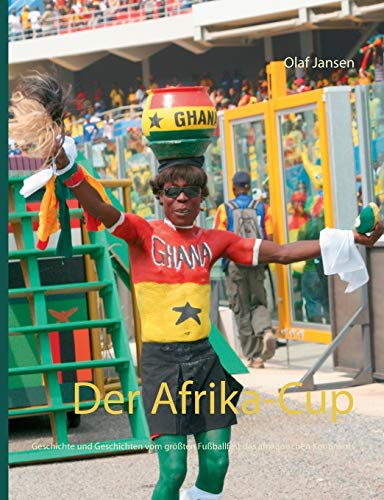 Der Afrika-Cup: Geschichte und Geschichten vom größten Fußballfest des afrikanischen Kontinents
