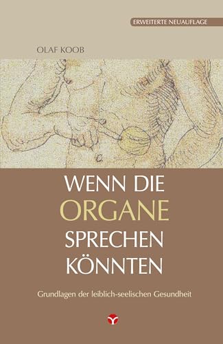 Wenn die Organe sprechen könnten: Grundlagen der leiblich-seelischen Gesundheit Wenn die Organe sprechen könnten: Grundlagen der leiblich-seelischen Gesundheit