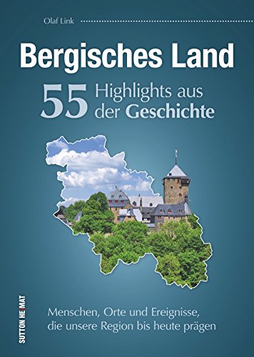 55 Schlaglichter aus der Geschichte des Bergischen Lands. Ein spannender Überblick über die prägendsten Menschen, Orte und Geschehnisse im Bergischen ... die unsere Region bis heute prägen