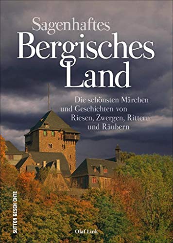 Sagenhaftes Bergisches Land, die schönsten Sagen, Legenden, Märchen und Geschichten des Bergischen Landes in einem reich illustrierten Lesebuch: Die ... von Riesen, Zwergen, Rittern und Räubern