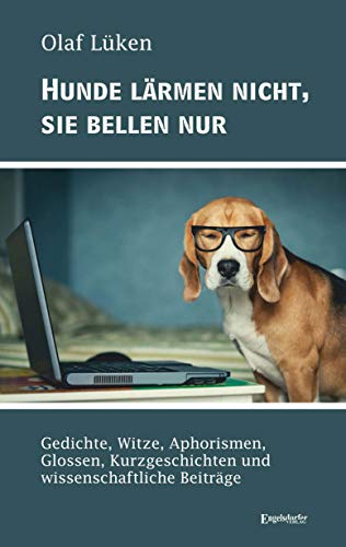 Hunde lärmen nicht, sie bellen nur: Gedichte, Witze, Aphorismen, Glossen, Kurzgeschichten und wissenschaftliche Beiträge von Engelsdorfer Verlag