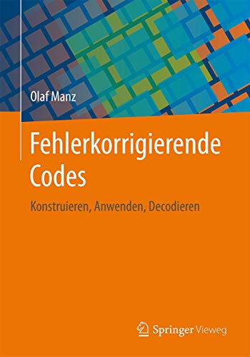 Fehlerkorrigierende Codes: Konstruieren, Anwenden, Decodieren von Springer Vieweg