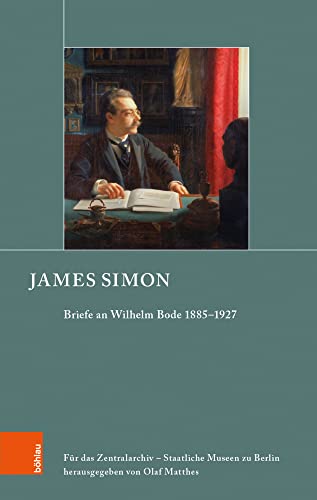 James Simon: Briefe an Wilhelm Bode 1885-1927 (Schriften zur Geschichte der Berliner Museen, Band 6): Briefe an Wilhelm von Bode 1885–1927 von Böhlau Verlag Köln