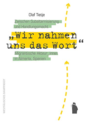 "Wir nahmen uns das Wort": Migrantische Akteur_innen in Almería, Spanien: Zwischen Subalternisierung und Handlungsmacht "Wir nahmen uns das Wort": Migrantische Akteur_innen in Almería, Spanien: Zwischen Subalternisierung und Handlungsmacht von Westfälisches Dampfboot