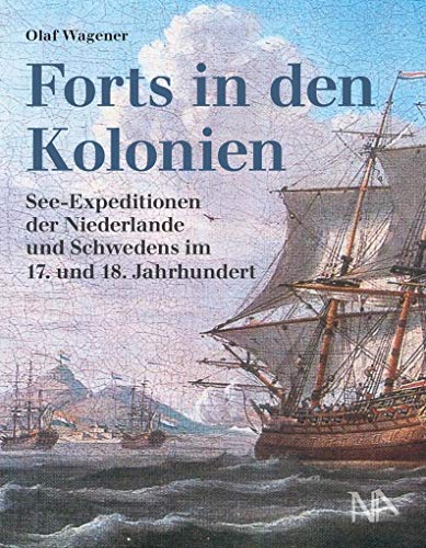 Forts in den Kolonien: See-Expeditionen der Niederlande und Schwedens im 17. und 18. Jahrhundert