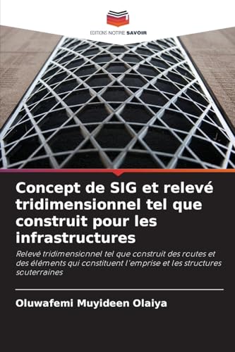 Concept de SIG et relevé tridimensionnel tel que construit pour les infrastructures: Relevé tridimensionnel tel que construit des routes et des ... l'emprise et les structures souterraines von Editions Notre Savoir