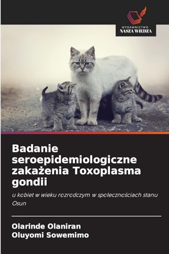 Badanie seroepidemiologiczne zakażenia Toxoplasma gondii: u kobiet w wieku rozrodczym w społecznościach stanu Osun: u kobiet w wieku rozrodczym w spo¿eczno¿ciach stanu Osun von Wydawnictwo Nasza Wiedza