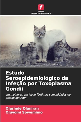 Estudo Seroepidemiológico da Infeção por Toxoplasma Gondii: em mulheres em idade fértil nas comunidades do Estado de Osun von Edições Nosso Conhecimento