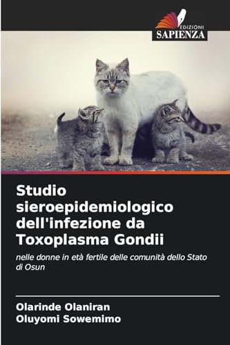 Studio sieroepidemiologico dell'infezione da Toxoplasma Gondii: nelle donne in età fertile delle comunità dello Stato di Osun von Edizioni Sapienza