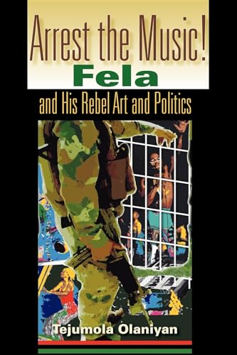 Arrest the Music!: Fela and His Rebel Art and Politics (African Expressive Cultures)