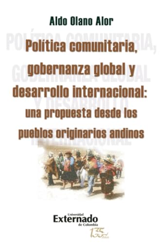 Política comunitaria, gobernanza global y desarrollo internacional: una propuesta desde los pueblos originarios andinos Política comunitaria, gobernanza global y desarrollo internacional: una propuesta desde los pueblos originarios andinos von Universidad Externado de Colombia