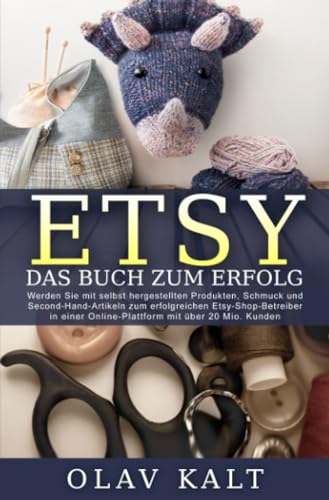 Etsy - Das Buch zum Erfolg: Werden Sie mit selbst hergestellten Produkten, Schmuck und Second-Hand-Artikeln zum erfolgreichen Etsy-Shop-Betreiber in einer Online-Plattform mit über 20 Mio. Kunden.