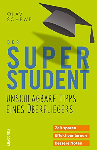 Der Super-Student - Unschlagbare Tipps eines Überfliegers: Zeit sparen. Effektiver lernen. Bessere Noten
