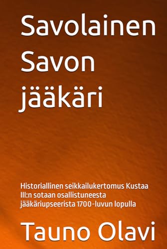 Savolainen Savon jääkäri: Historiallinen seikkailukertomus Kustaa III:n sotaan osallistuneesta jääkäriupseerista 1700-luvun lopulla