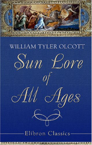Sun Lore of All Ages: A Collection of Myths and Legends Concerning the Sun and Its Worship