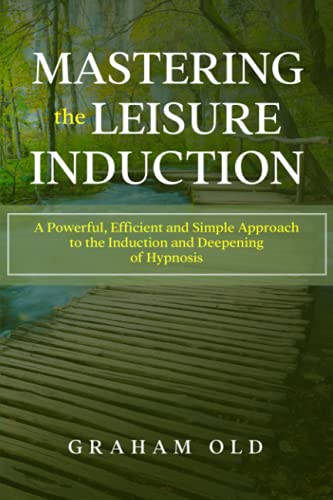 Mastering the Leisure Induction: A Powerful, Efficient and Simple Approach to the Induction and Deepening of Hypnosis (The Inductions Masterclass, Band 1)