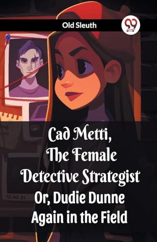 Cad Metti, The Female Detective Strategist Or, Dudie Dunne Again in the Field von Double 9 Books