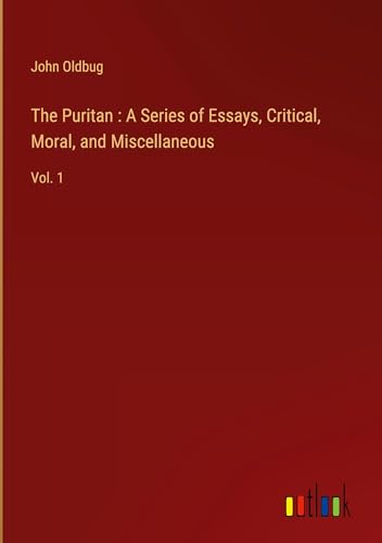 The Puritan : A Series of Essays, Critical, Moral, and Miscellaneous: Vol. 1 von Outlook Verlag