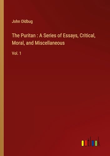 The Puritan : A Series of Essays, Critical, Moral, and Miscellaneous: Vol. 1 von Outlook Verlag
