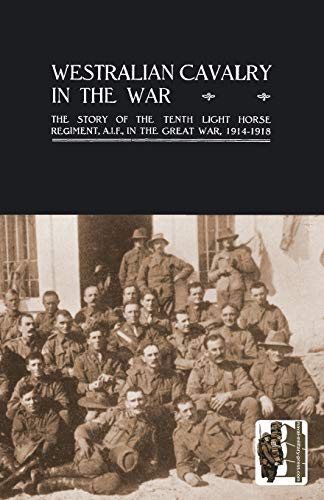 Westralian Cavalry in the War. The Story Of The Tenth Light Horse Regiment, A.I.F., In The Great War, 1914-1918 Westralian Cavalry in the War. The Story Of The Tenth Light Horse Regiment, A.I.F., In The Great War, 1914-1918 von Naval & Military Press