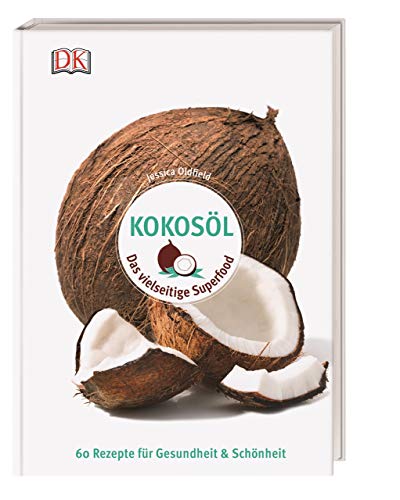 Kokosöl: Das vielseitige Superfood - 60 Rezepte für Gesundheit & Schönheit