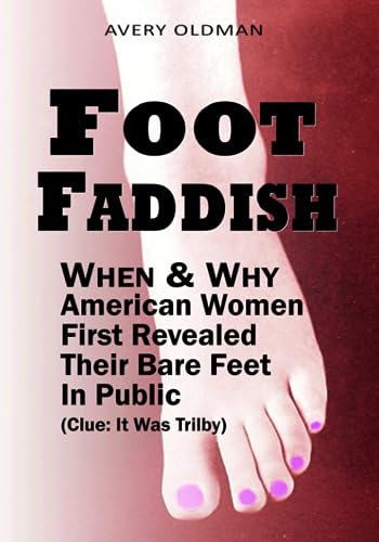 Foot Faddish: When & Why American Women First Revealed Their Bare Feet in Public (Clue: It Was Trilby} von Independently published