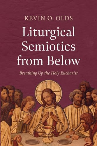 Liturgical Semiotics from Below: Breathing Up the Holy Eucharist von Pickwick Publications