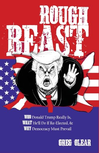 Rough Beast: Who Donald Trump Really Is, What He’ll Do if Re-Elected, and Why Democracy Must Prevail Rough Beast: Who Donald Trump Really Is, What He’ll Do if Re-Elected, and Why Democracy Must Prevail