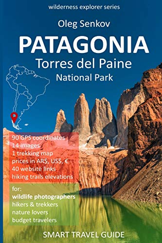 PATAGONIA, Torres del Paine National Park: Smart Travel Guide for Nature Lovers, Hikers, Trekkers, Photographers (Wilderness Explorer)