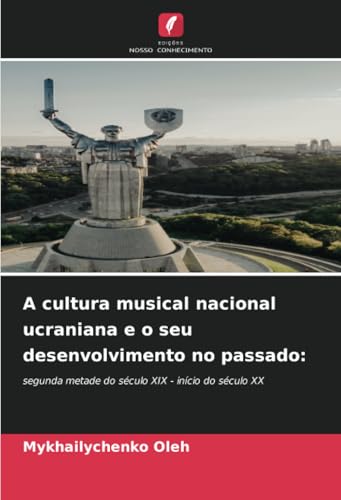 A cultura musical nacional ucraniana e o seu desenvolvimento no passado:: segunda metade do século XIX - início do século XX von Edições Nosso Conhecimento