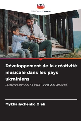 Développement de la créativité musicale dans les pays ukrainiens: La seconde moitié du 19e siècle - le début du 20e siècle von Editions Notre Savoir