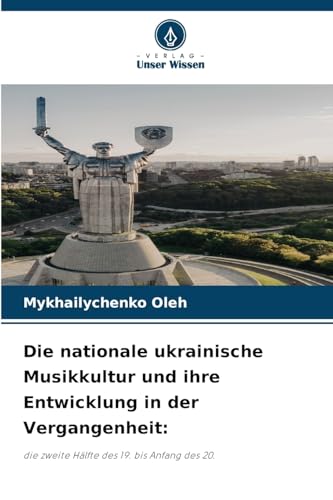 Die nationale ukrainische Musikkultur und ihre Entwicklung in der Vergangenheit:: die zweite Hälfte des 19. bis Anfang des 20. von Verlag Unser Wissen
