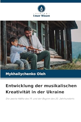 Entwicklung der musikalischen Kreativität in der Ukraine: Die zweite Hälfte des 19. und der Beginn des 20. Jahrhunderts von Verlag Unser Wissen