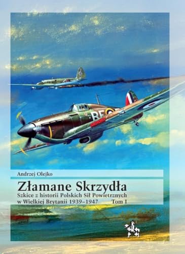 Złamane Skrzydła. Tom I. Szkice z historii Polskich Sił Powietrznych w Wielkiej Brytanii 1939-1947 (BITWY/TAKTYKA) von Inforteditions