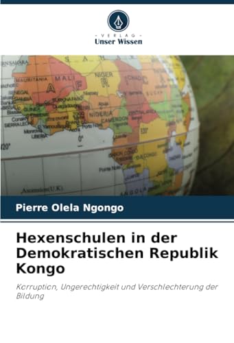 Hexenschulen in der Demokratischen Republik Kongo: Korruption, Ungerechtigkeit und Verschlechterung der Bildung von Verlag Unser Wissen